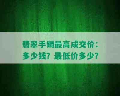 翡翠手镯更高成交价：多少钱？更低价多少？