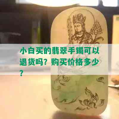 小白买的翡翠手镯可以退货吗？购买价格多少？