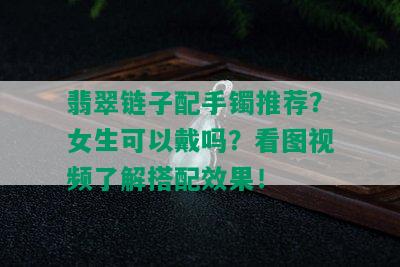 翡翠链子配手镯推荐？女生可以戴吗？看图视频了解搭配效果！