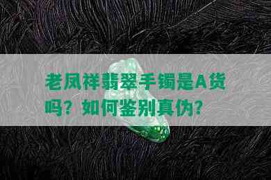 老凤祥翡翠手镯是A货吗？如何鉴别真伪？