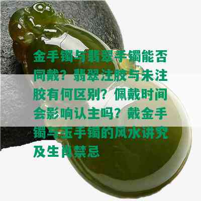 金手镯与翡翠手镯能否同戴？翡翠注胶与未注胶有何区别？佩戴时间会影响认主吗？戴金手镯与玉手镯的风水讲究及生肖禁忌