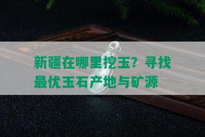 新疆在哪里挖玉？寻找更优玉石产地与矿源