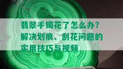 翡翠手镯花了怎么办？解决划痕、刮花问题的实用技巧与视频