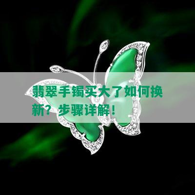 翡翠手镯买大了如何换新？步骤详解！