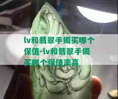 lv和翡翠手镯买哪个保值-lv和翡翠手镯买哪个保值率高