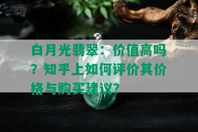 白月光翡翠：价值高吗？知乎上如何评价其价格与购买建议？