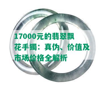 17000元的翡翠飘花手镯：真伪、价值及市场价格全解析