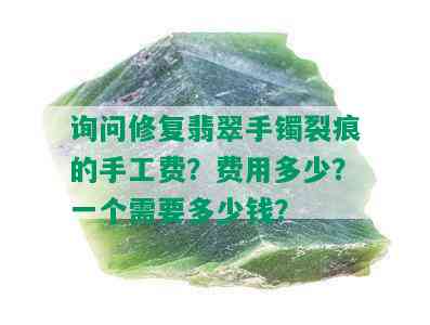 询问修复翡翠手镯裂痕的手工费？费用多少？一个需要多少钱？