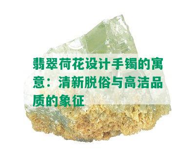 翡翠荷花设计手镯的寓意：清新脱俗与高洁品质的象征