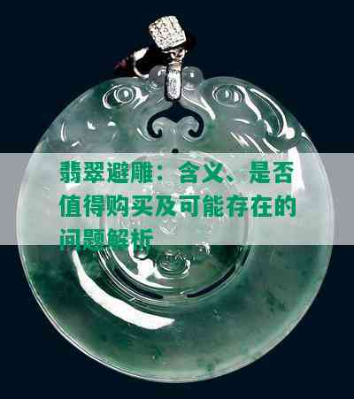 翡翠避雕：含义、是否值得购买及可能存在的问题解析