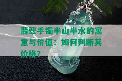 翡翠手镯半山半水的寓意与价值：如何判断其价格？