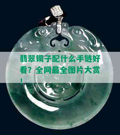 翡翠镯子配什么手链好看？全网最全图片大赏！