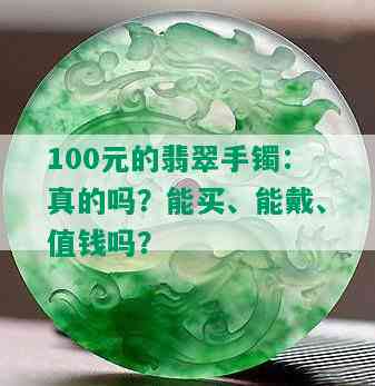 100元的翡翠手镯：真的吗？能买、能戴、值钱吗？