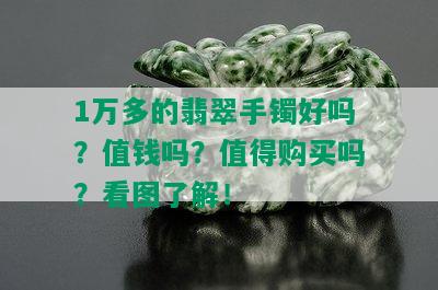 1万多的翡翠手镯好吗？值钱吗？值得购买吗？看图了解！