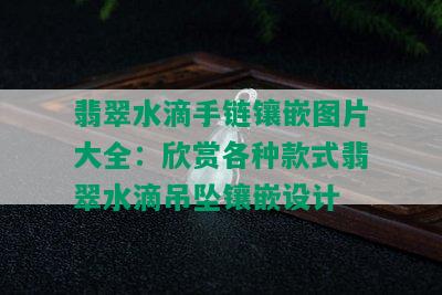 翡翠水滴手链镶嵌图片大全：欣赏各种款式翡翠水滴吊坠镶嵌设计