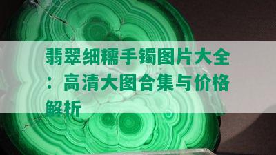 翡翠细糯手镯图片大全：高清大图合集与价格解析