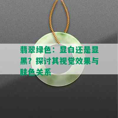 翡翠绿色：显白还是显黑？探讨其视觉效果与肤色关系