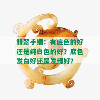 翡翠手镯：有底色的好还是纯白色的好？底色发白好还是发绿好？