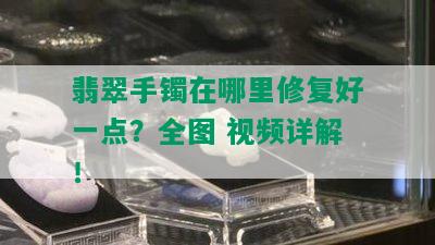 翡翠手镯在哪里修复好一点？全图 视频详解！