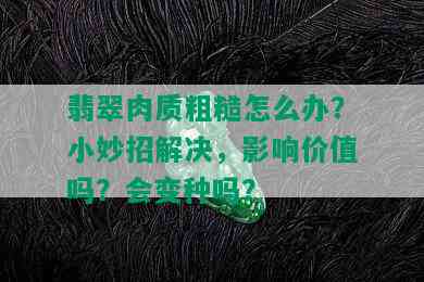 翡翠肉质粗糙怎么办？小妙招解决，影响价值吗？会变种吗？