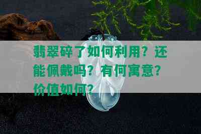 翡翠碎了如何利用？还能佩戴吗？有何寓意？价值如何？