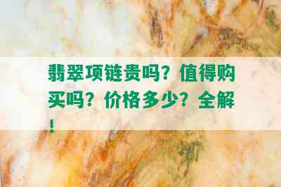 翡翠项链贵吗？值得购买吗？价格多少？全解！