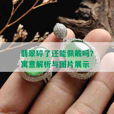 翡翠碎了还能佩戴吗？寓意解析与图片展示