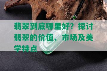 翡翠到底哪里好？探讨翡翠的价值、市场及美学特点