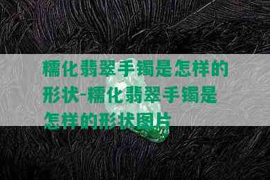 糯化翡翠手镯是怎样的形状-糯化翡翠手镯是怎样的形状图片