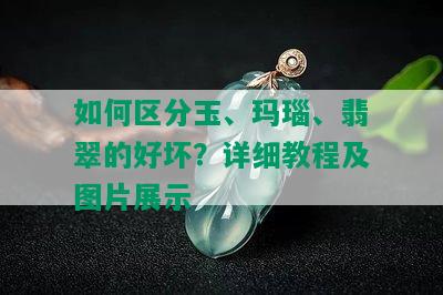 如何区分玉、玛瑙、翡翠的好坏？详细教程及图片展示