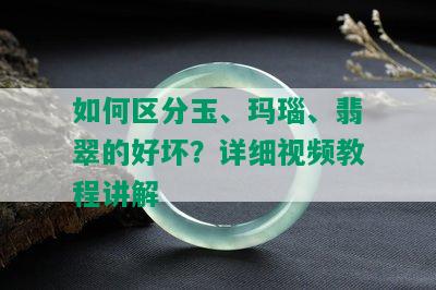 如何区分玉、玛瑙、翡翠的好坏？详细视频教程讲解