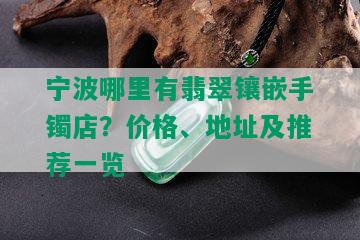 宁波哪里有翡翠镶嵌手镯店？价格、地址及推荐一览