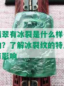 翡翠有冰裂是什么样子的？了解冰裂纹的特点与影响