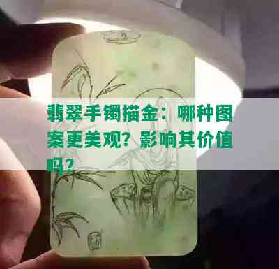 翡翠手镯描金：哪种图案更美观？影响其价值吗？