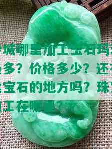 沙城哪里加工玉石玛瑙最多？价格多少？还有卖宝石的地方吗？珠宝加工在哪里？