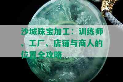 沙城珠宝加工：训练师、工厂、店铺与商人的位置全攻略