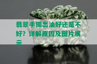 翡翠手镯出油好还是不好？详解原因及图片展示