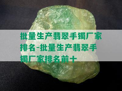 批量生产翡翠手镯厂家排名-批量生产翡翠手镯厂家排名前十