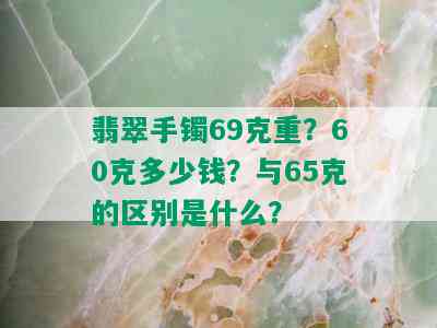 翡翠手镯69克重？60克多少钱？与65克的区别是什么？