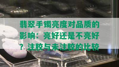 翡翠手镯亮度对品质的影响：亮好还是不亮好？注胶与未注胶的比较