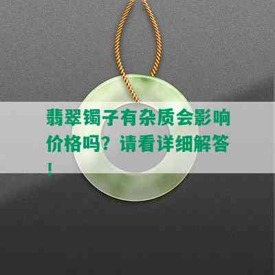 翡翠镯子有杂质会影响价格吗？请看详细解答！