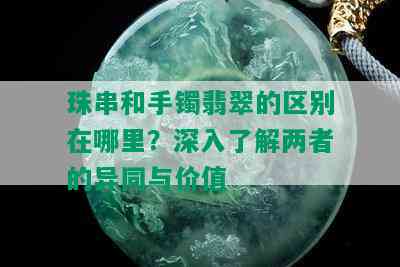 珠串和手镯翡翠的区别在哪里？深入了解两者的异同与价值