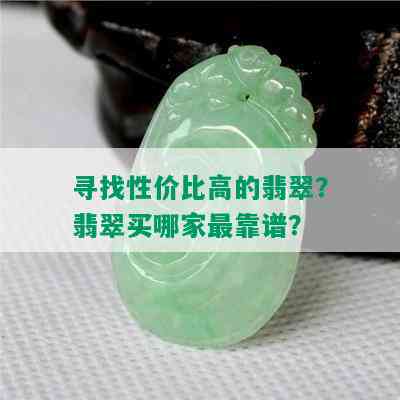 寻找性价比高的翡翠？翡翠买哪家最靠谱？