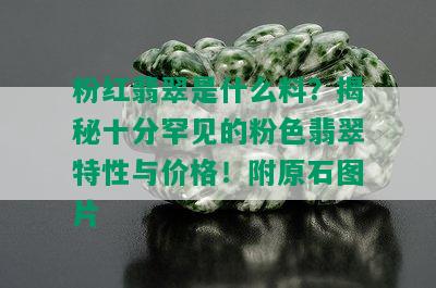 粉红翡翠是什么料？揭秘十分罕见的粉色翡翠特性与价格！附原石图片