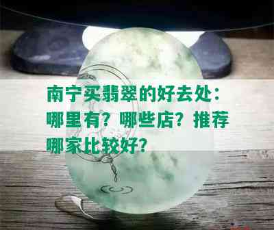 南宁买翡翠的好去处：哪里有？哪些店？推荐哪家比较好？