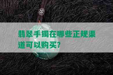 翡翠手镯在哪些正规渠道可以购买？