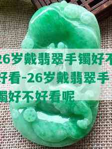 26岁戴翡翠手镯好不好看-26岁戴翡翠手镯好不好看呢