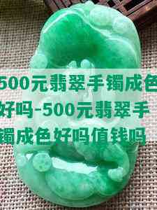 500元翡翠手镯成色好吗-500元翡翠手镯成色好吗值钱吗