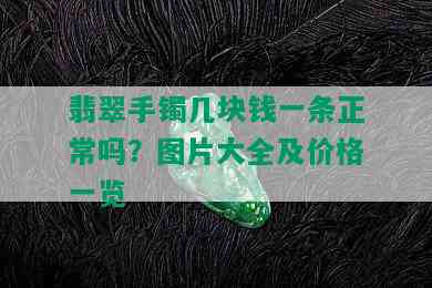 翡翠手镯几块钱一条正常吗？图片大全及价格一览