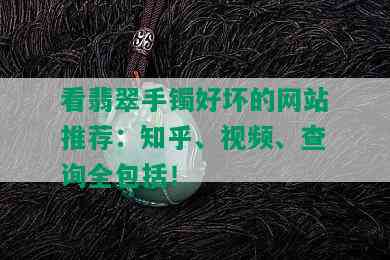 看翡翠手镯好坏的网站推荐：知乎、视频、查询全包括！